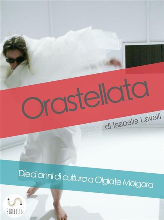 Orastellata. Dieci anni di cultura a Olgiate Molgora - Isabella Lavelli - ebook