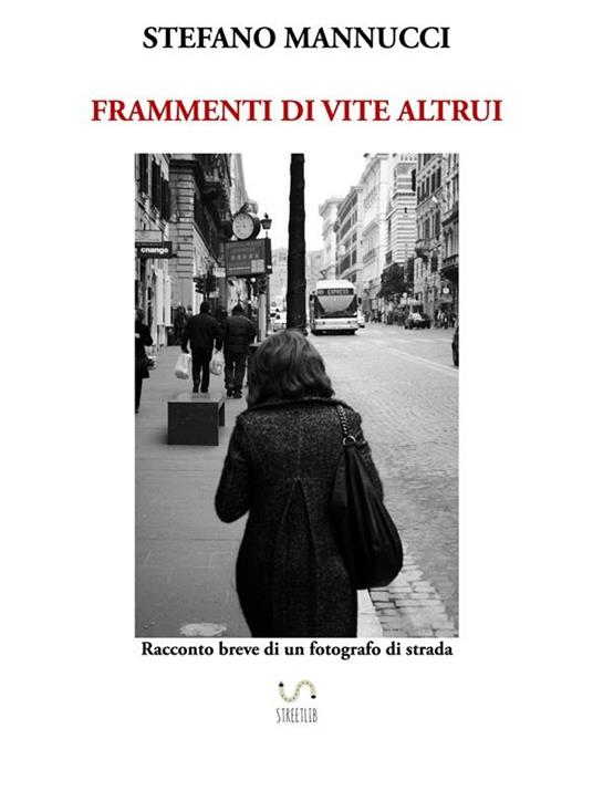 Frammenti di vite altrui. Racconto breve di un fotografo di strada - Mannucci Stefano - ebook