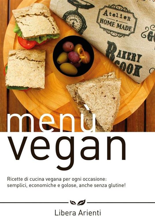 Menù vegan. Ricette di cucina vegana per ogni occasione: semplici, economiche e golose, anche senza glutine! - Libera Arienti - ebook