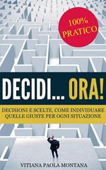 Decidi... ora! Decisioni e scelte, come individuare quelle giuste per ogni situazione