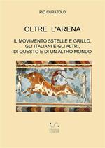 Oltre l'arena. Il Movimento 5 stelle e Grillo, gli italiani e gli altri, di questo e di un altro mondo