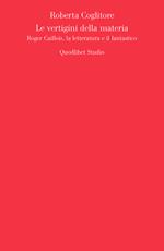 Le vertigini della materia. Roger Caillois, la letteratura e il fantastico