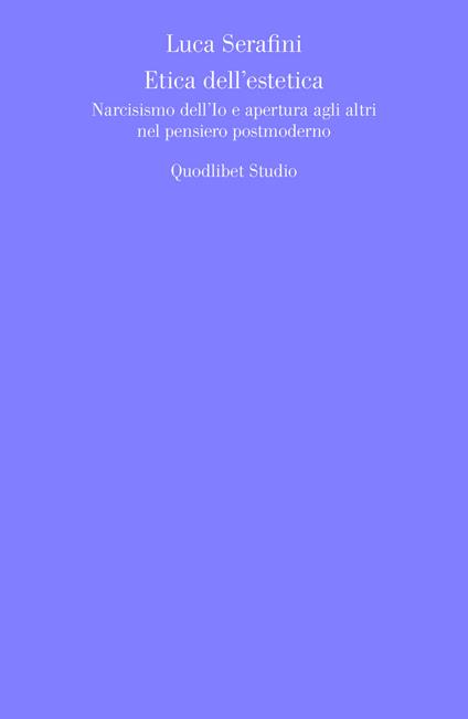 Etica dell'estetica. Narcisismo dell'io e apertura agli altri nel pensiero postmoderno - Luca Serafini - copertina