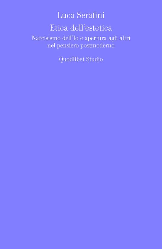 Etica dell'estetica. Narcisismo dell'io e apertura agli altri nel pensiero postmoderno - Luca Serafini - copertina