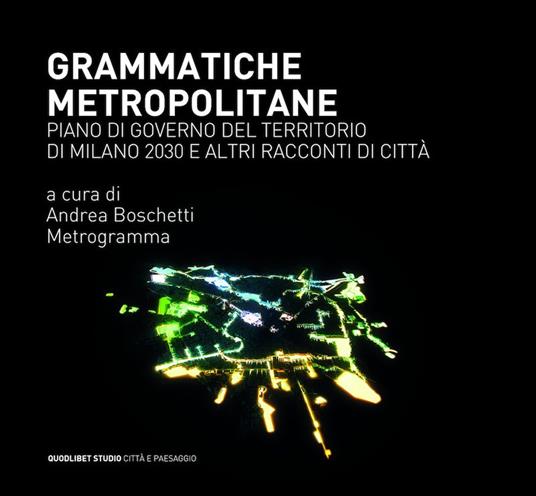 Grammatiche metropolitane. Piano di Governo del Territorio di Milano 2030 e altri racconti di città - copertina