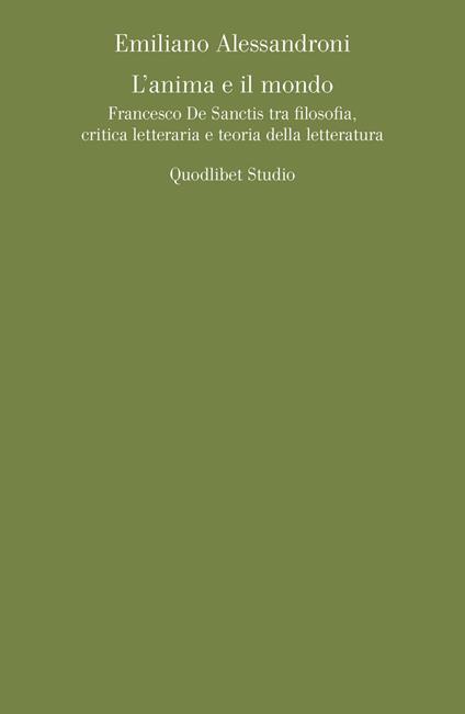 L' anima e il mondo. Francesco De Sanctis tra filosofia, critica letteraria e teoria della letteratura - Emiliano Alessandroni - copertina