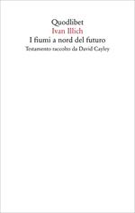 I fiumi a nord del futuro. Testamento raccolto da David Cayley