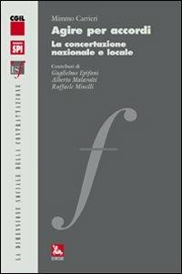 Agire per accordi. La concertazione nazionale e locale - Mimmo Carrieri - copertina