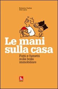 Le mani sulla casa. Fatti e fumetti sulla bolla immobiliare - Roberta Carlini,Pat Carra - copertina