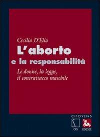 L'aborto e la responsabilità. Le donne, la legge, il contrattacco maschile - Cecilia D'Elia - copertina