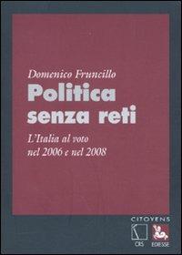 Politica senza reti. L'Italia al voto nel 2006 e nel 2008 - Domenico Fruncillo - copertina