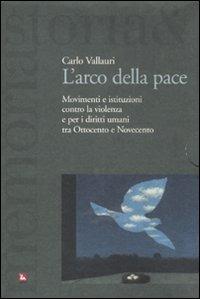 L' arco della pace. Movimenti e istituzioni contro la violenza e per i diritti umani tra Ottocento e Novecento. Vol. 1: Per la libertà e la pace. - Carlo Vallauri - copertina