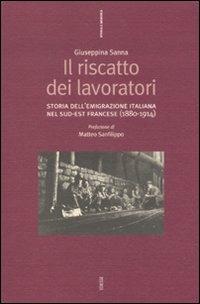 Il riscatto dei lavoratori. Storia dell'emigrazione italiana nel sud-est francese (1880-1914) - Giuseppina Sanna - copertina