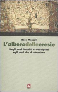 L'albero delle eresie. Dagli anni inauditi e travolgenti agli anni che ci attendono - Italo Moscati - copertina