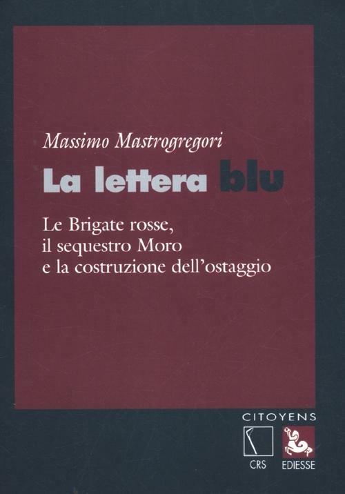 La lettera blu. Le brigate Rosse, il sequestro Moro e la costruzione dell'ostaggio - Massimo Mastrogregori - copertina