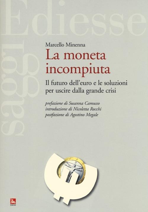 La moneta incompiuta. Il futuro dell'euro e le soluzioni per uscire dalla grande crisi - Marcello Minenna - copertina