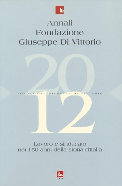 Annali Fondazione Giuseppe Di Vittorio (2012). Vol. 12: Lavoro e sindacato nei 150 anni della storia d'Italia. - copertina