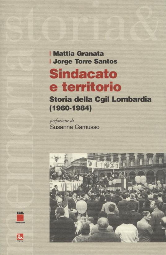 Sindacato e territorio. Storia della CGIL Lombardia (1960-1984) - Mattia Granata,Jorge Torre Santos - copertina