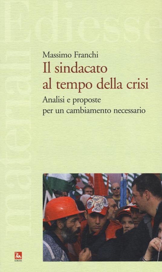 Il sindacato al tempo della crisi. Analisi e proposte per un cambiamento necessario - Massimo Franchi - copertina