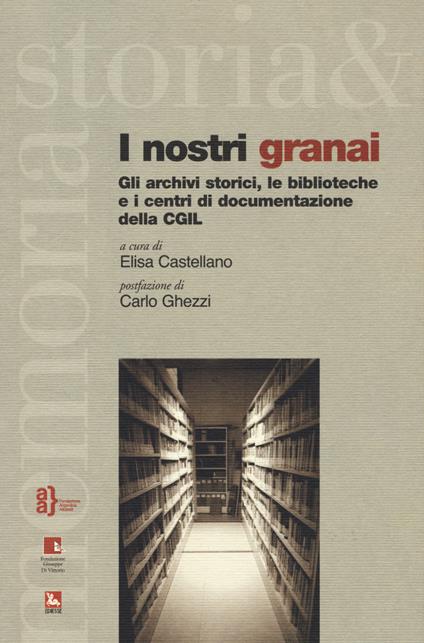 I nostri granai. Gli archivi storici, le biblioteche e i centri di documentazione della CGIL - copertina