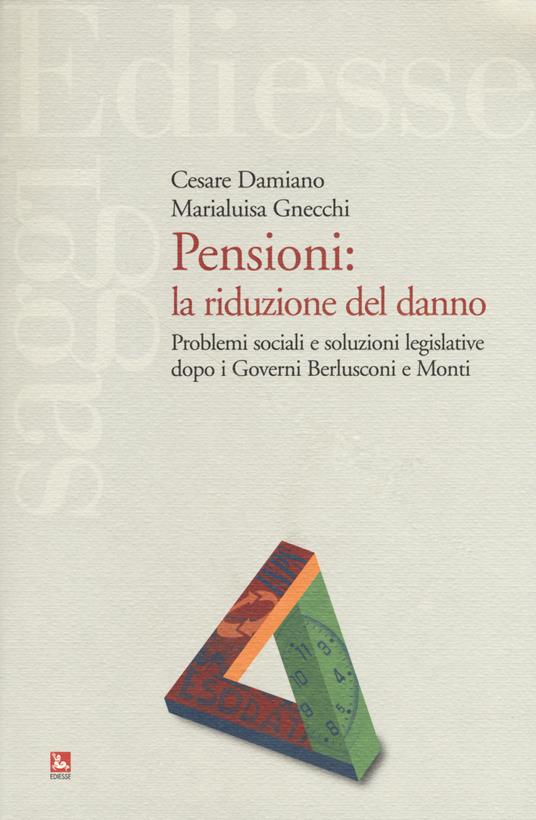 Pensioni: la riduzione del danno. Problemi sociali e soluzioni legislative dopo i governi Berlusconi e Monti - Cesare Damiano,M. Luisa Gnecchi - copertina