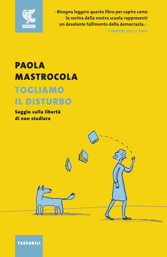 Togliamo il disturbo. Saggio sulla libertà di non studiare - Paola Mastrocola - copertina