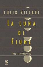 La luna di Fiume. 1919: il complotto