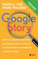 Google story. Dietro le quinte del successo dell'azienda che ha cambiato il nostro modo di comunicare, lavorare e vivere