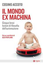 Il mondo ex machina. Cinque brevi lezioni di filosofia dell'automazione