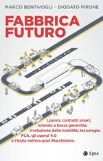 Fabbrica futuro. Lavoro, contratti smart, azienda a bassa gerarchia, rivoluzione della mobilità, tecnologie, FCA, gli operai 4.0 e l'Italia nell'era post-Marchionne