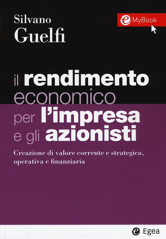 Il rendimento economico per l'impresa e gli azionisti. Creazione di valore corrente e strategica, operativa e finanziaria. Con Contenuto digitale per download e accesso on line - Silvano Guelfi - copertina