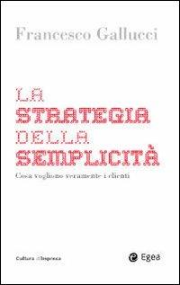 La strategia della semplicità. Cosa vogliono veramente i clienti - Francesco Gallucci - copertina