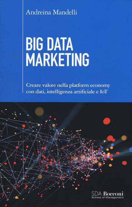 Big data marketing. Creare valore nella platform economy con dati, intelligenza artificiale e IoT - Andreina Mandelli - copertina