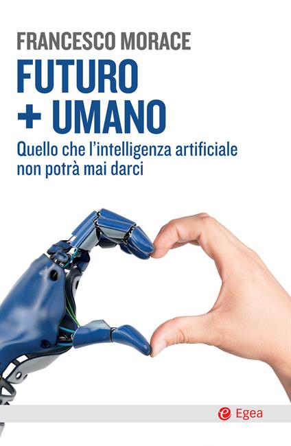 Futuro + umano. Quello che l'intelligenza artificiale non potrà mai darci - Francesco Morace - copertina