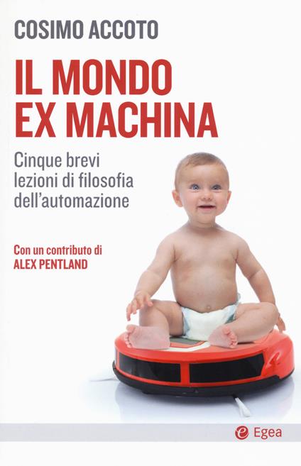 Il mondo ex machina. Cinque brevi lezioni di filosofia dell'automazione - Cosimo Accoto - copertina