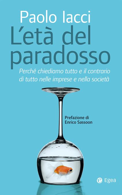 Età del paradosso. Perché chiediamo tutto e il contrario di tutto nelle imprese e nella società - Paolo Iacci - copertina