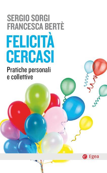 Felicità cercasi. Pratiche personali e collettive - Sergio Sorgi,Francesca Berté - copertina