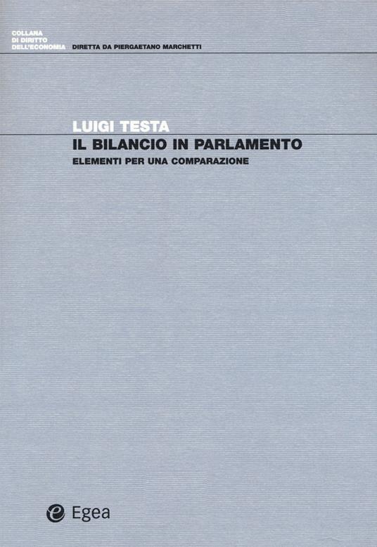 Il bilancio in parlamento. Elementi per una comparazione - Luigi Testa -  Libro - EGEA - Diritto dell'economia | Feltrinelli