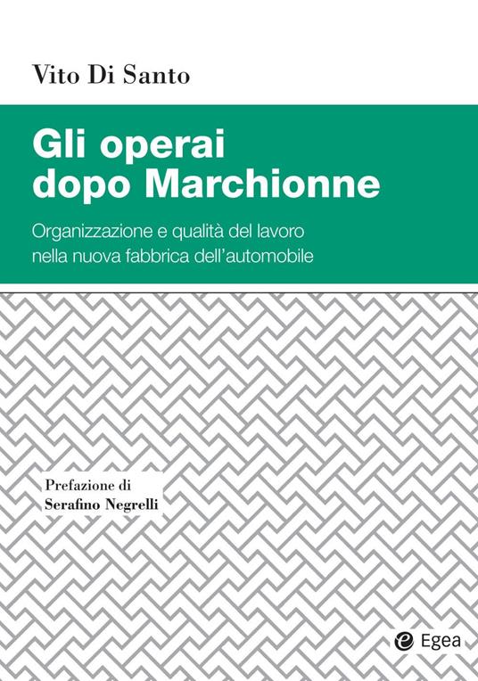 Gli operai dopo Marchionne. Organizzazione e qualità del lavoro nella nuova fabbrica dell'automobile - Vito Di Santo - copertina