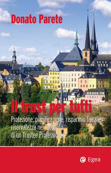 Il trust per tutti. Protezione, pianificazione, risparmio fiscale, riservatezza nel racconto di un trustee professionale - Donato Parete - copertina