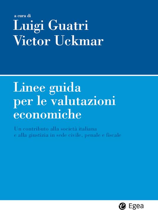 Linee guida per le valutazioni economiche. Un contributo alla società italiana e alla giustizia in sede civile, penale e fiscale - Luigi Guatri,Victor Uckmar - ebook