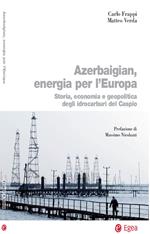 Azerbaigian, energia per l'Europa. Storia, economia e geopolitica degli idrocarburi del Caspio