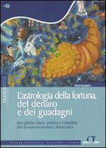 L' astrologia della fortuna, del denaro, dei guadagni. Una guida chiara, pratica e completa alla fortuna economico-finanziaria