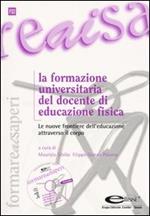 La formazione universitaria del docente di educazione fisica. Le nuove frontiere dell'educazione attraverso il corpo. Con CD-ROM