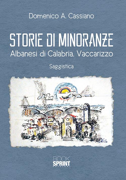 Storie di minoranze. Albanesi di Calabria. Vaccarizzo - Domenico Antonio Cassiano - copertina