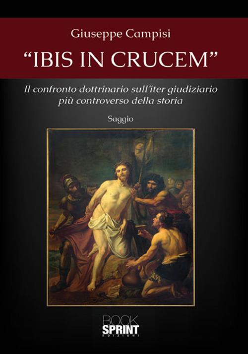 «Ibis in crucem». Il confronto dottrinario sull'iter giudiziario più controverso della storia - Giuseppe Campisi - copertina