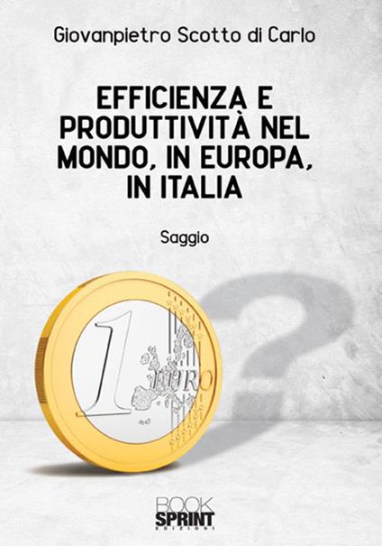 Efficienza e produttività nel mondo, in Europa, in Italia - Giovanpietro Scotto di Carlo - copertina