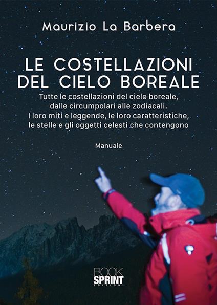 Le costellazioni del cielo boreale. Tutte le costellazioni del cielo boreale, dalle circumpolari alle zodiacali. I loro miti e le leggende, le loro caratteristiche, le stelle e gli oggetti celesti che contengono - Maurizio La Barbera - copertina