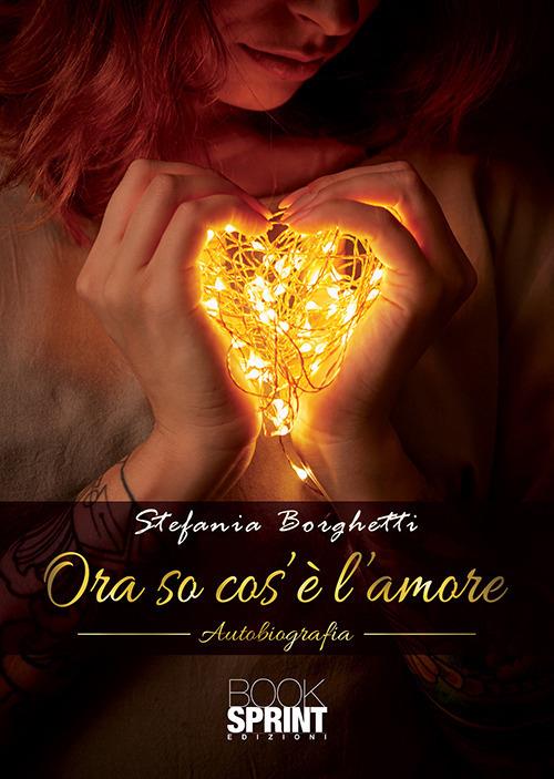 Ora so cos’è l’amore - Stefania Borghetti - copertina