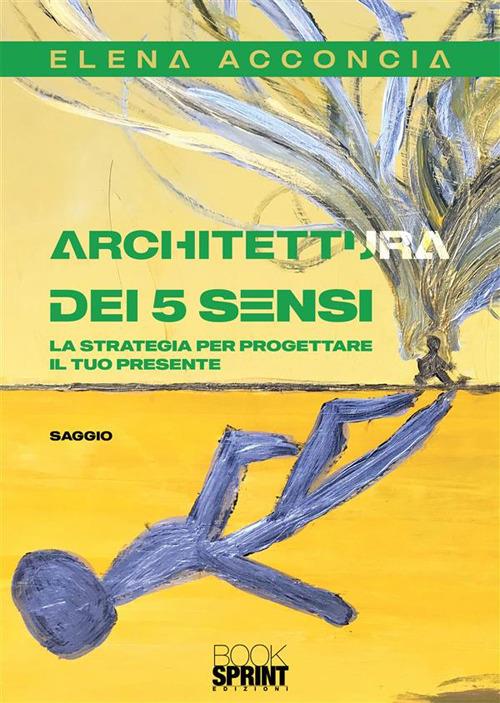 Architettura dei 5 sensi. La strategia per progettare il tuo presente - Elena Acconcia - ebook